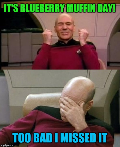 IT'S BLUEBERRY MUFFIN DAY! TOO BAD I MISSED IT | image tagged in memes,captain picard facepalm,happy picard | made w/ Imgflip meme maker
