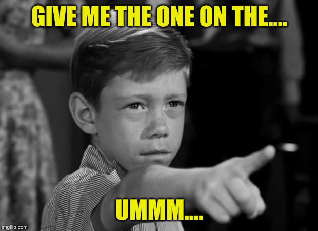 Anthony twilight zone | GIVE ME THE ONE ON THE.... UMMM.... | image tagged in anthony twilight zone | made w/ Imgflip meme maker