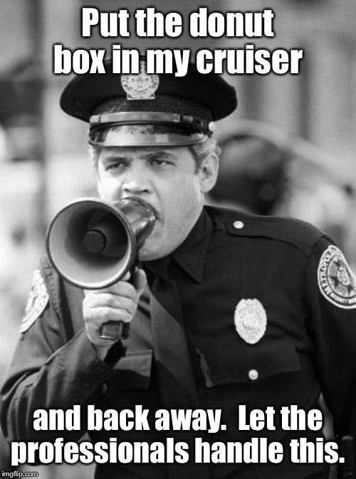 police academy | Put the donut box in my cruiser and back away.  Let the professionals handle this. | image tagged in police academy | made w/ Imgflip meme maker
