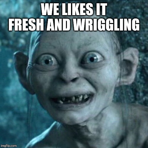Gollum Meme | WE LIKES IT FRESH AND WRIGGLING | image tagged in memes,gollum | made w/ Imgflip meme maker