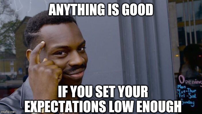 Roll Safe Think About It Meme | ANYTHING IS GOOD IF YOU SET YOUR EXPECTATIONS LOW ENOUGH | image tagged in memes,roll safe think about it | made w/ Imgflip meme maker