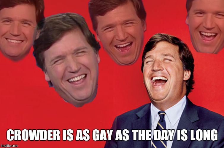 Tucker lol | CROWDER IS AS GAY AS THE DAY IS LONG | image tagged in tucker lol | made w/ Imgflip meme maker