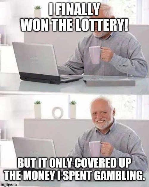 Hide the Pain Harold Meme | I FINALLY WON THE LOTTERY! BUT IT ONLY COVERED UP THE MONEY I SPENT GAMBLING. | image tagged in memes,hide the pain harold | made w/ Imgflip meme maker