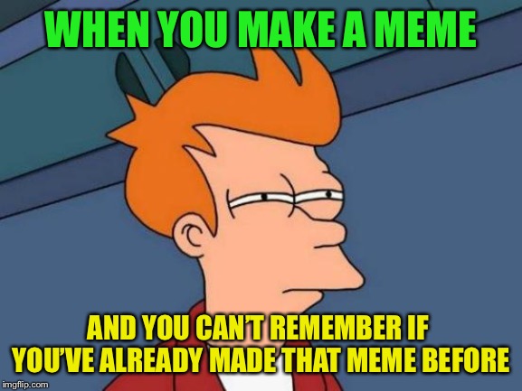 Did I make that one already? | WHEN YOU MAKE A MEME; AND YOU CAN’T REMEMBER IF  YOU’VE ALREADY MADE THAT MEME BEFORE | image tagged in memes,futurama fry,bad memory,memer,getting old | made w/ Imgflip meme maker