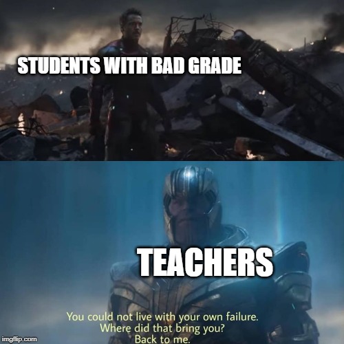 Thanos you could not live with your own failure |  STUDENTS WITH BAD GRADE; TEACHERS | image tagged in thanos you could not live with your own failure | made w/ Imgflip meme maker