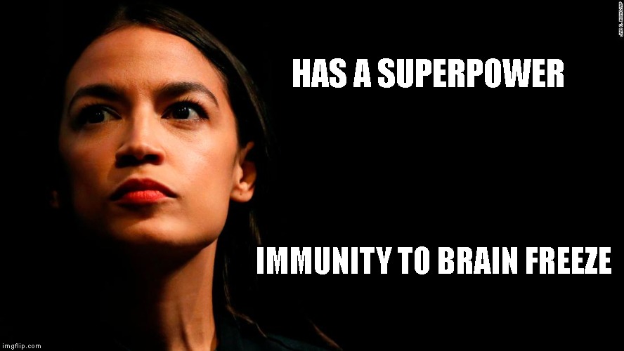 ocasio-cortez super genius | HAS A SUPERPOWER; IMMUNITY TO BRAIN FREEZE | image tagged in ocasio-cortez super genius | made w/ Imgflip meme maker