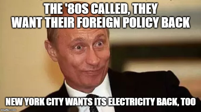 2019 new york blackout , thanks Vlad | THE '80S CALLED, THEY WANT THEIR FOREIGN POLICY BACK; NEW YORK CITY WANTS ITS ELECTRICITY BACK, TOO | image tagged in 2019 new york blackout,trump putin,80's want their policy back,power outage,cyberwar,grid wars | made w/ Imgflip meme maker