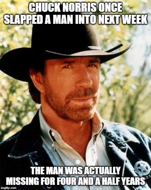Disappeared | CHUCK NORRIS ONCE SLAPPED A MAN INTO NEXT WEEK; THE MAN WAS ACTUALLY MISSING FOR FOUR AND A HALF YEARS | image tagged in memes,chuck norris | made w/ Imgflip meme maker