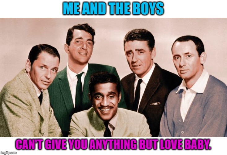 The Original Me and the Boys. | ME AND THE BOYS; CAN'T GIVE YOU ANYTHING BUT LOVE BABY. | image tagged in the orignal me and the boys,nixieknox,cravenmoordik,rat pack | made w/ Imgflip meme maker