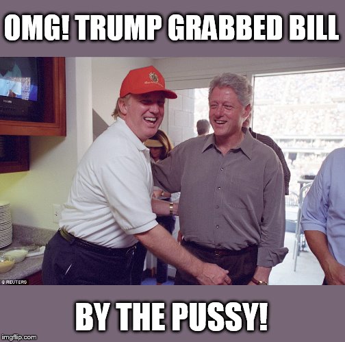 Foe Yay | OMG! TRUMP GRABBED BILL BY THE PUSSY! | image tagged in bill clinton donald trump | made w/ Imgflip meme maker