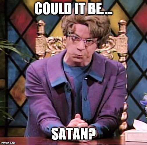 The Church Lady | COULD IT BE.... SATAN? | image tagged in the church lady | made w/ Imgflip meme maker