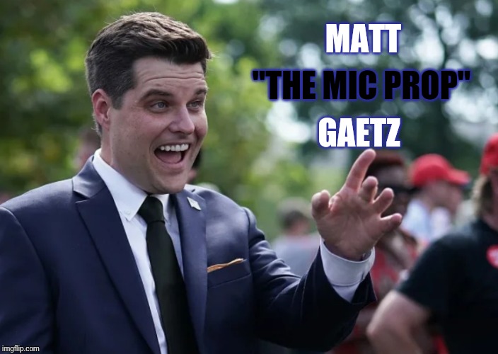Matt gaetz | MATT; "THE MIC PROP"; GAETZ | image tagged in gaetz,border,florida,mic drop | made w/ Imgflip meme maker
