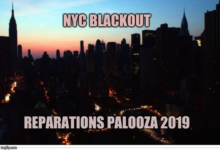 Blackout NYC 2019 | NYC BLACKOUT; REPARATIONS PALOOZA 2019 | image tagged in blackout nyc 2019 | made w/ Imgflip meme maker
