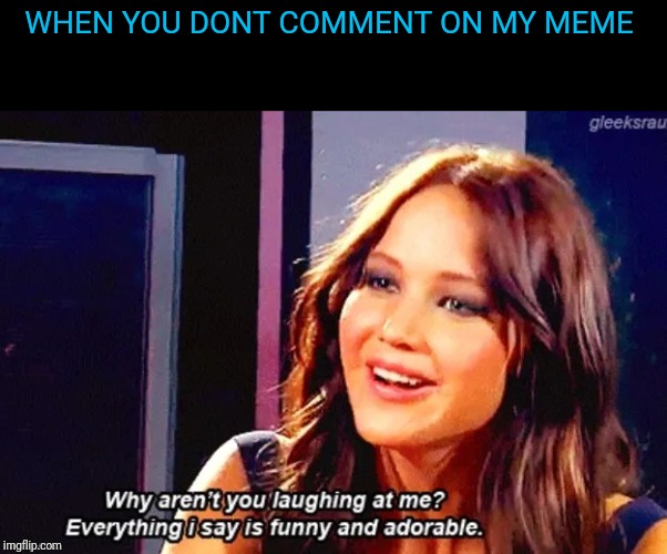 Why are you laughing | WHEN YOU DONT COMMENT ON MY MEME | image tagged in why are you laughing | made w/ Imgflip meme maker
