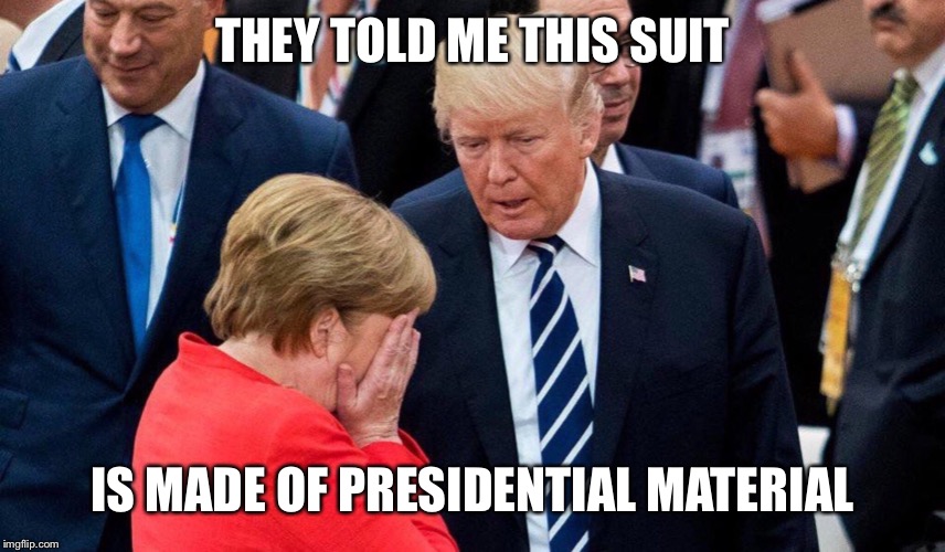 Trump and Merkle | THEY TOLD ME THIS SUIT IS MADE OF PRESIDENTIAL MATERIAL | image tagged in trump and merkle | made w/ Imgflip meme maker