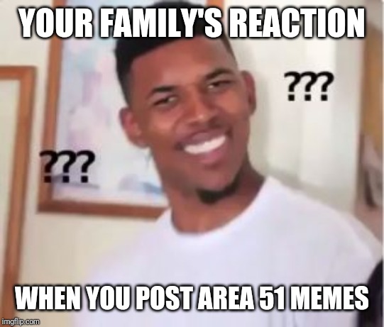 IT'S A JOKE, PEOPLE! | YOUR FAMILY'S REACTION; WHEN YOU POST AREA 51 MEMES | image tagged in nick young,area 51 | made w/ Imgflip meme maker
