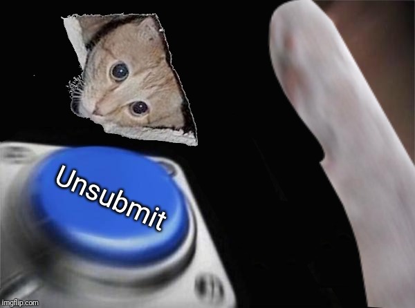 Grumpy Cat Blank Nut Button | Unsubmit | image tagged in grumpy cat blank nut button | made w/ Imgflip meme maker
