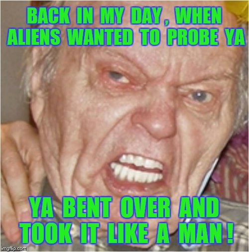 BACK  IN  MY  DAY ,  WHEN  ALIENS  WANTED  TO  PROBE  YA YA  BENT  OVER  AND  TOOK  IT  LIKE  A  MAN ! | made w/ Imgflip meme maker