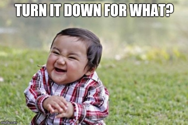 Evil Toddler | TURN IT DOWN FOR WHAT? | image tagged in memes,evil toddler | made w/ Imgflip meme maker