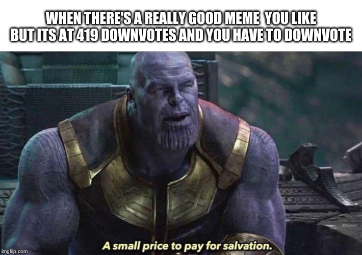 A Small Price To pay for salvation | WHEN THERE'S A REALLY GOOD MEME  YOU LIKE BUT ITS AT 419 DOWNVOTES AND YOU HAVE TO DOWNVOTE | image tagged in thanos,a,small price,to pay,for salvation | made w/ Imgflip meme maker