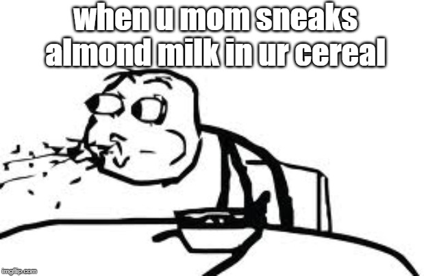 almond milk |  when u mom sneaks almond milk in ur cereal | image tagged in memes,cereal guy spitting | made w/ Imgflip meme maker