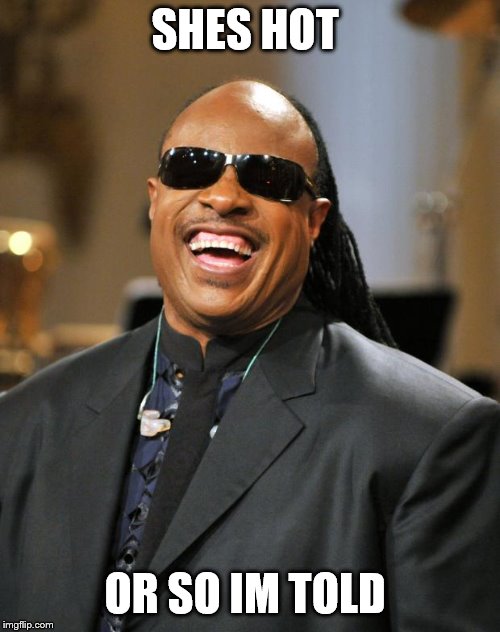 Stevie Wonder | SHES HOT OR SO IM TOLD | image tagged in stevie wonder | made w/ Imgflip meme maker