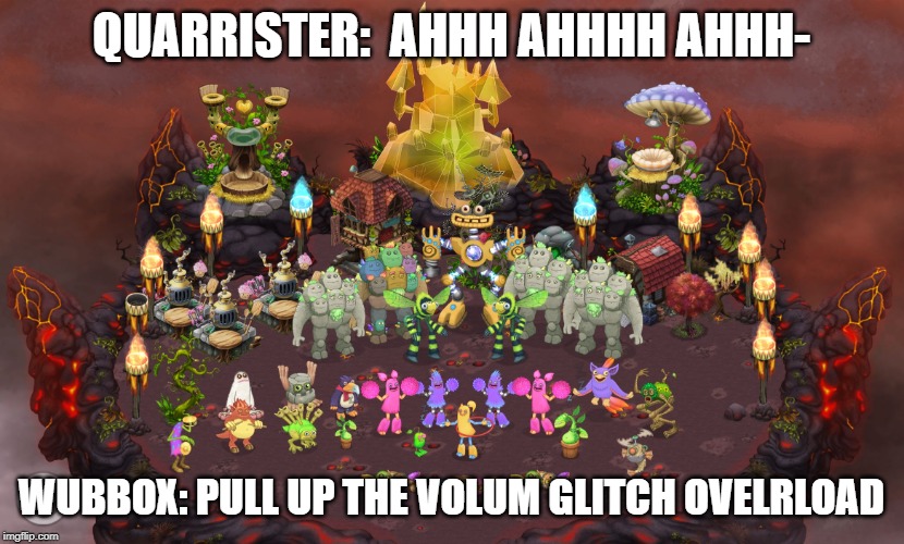 My Singing Monsters | QUARRISTER:  AHHH AHHHH AHHH-; WUBBOX: PULL UP THE VOLUM GLITCH OVELRLOAD | image tagged in my singing monsters | made w/ Imgflip meme maker