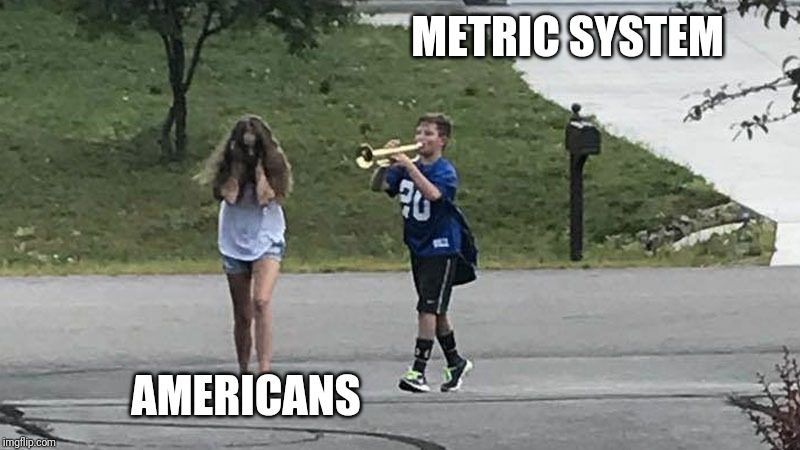 Trumpet boy | METRIC SYSTEM; AMERICANS | image tagged in trumpet boy | made w/ Imgflip meme maker