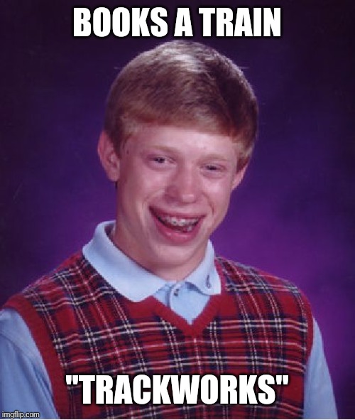 Bad Luck Brian | BOOKS A TRAIN; "TRACKWORKS" | image tagged in memes,bad luck brian | made w/ Imgflip meme maker