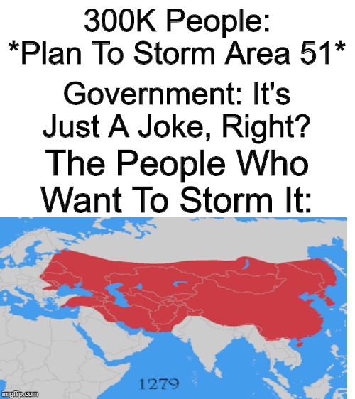 Not Gonna Do It, But I Wanna See It | 300K People: *Plan To Storm Area 51*; Government: It's Just A Joke, Right? The People Who Want To Storm It: | image tagged in blank white template,memes,storming area 51 | made w/ Imgflip meme maker