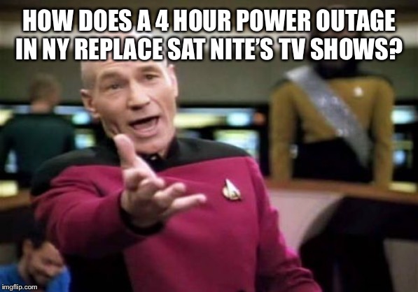 Picard Wtf | HOW DOES A 4 HOUR POWER OUTAGE IN NY REPLACE SAT NITE’S TV SHOWS? | image tagged in memes,picard wtf | made w/ Imgflip meme maker