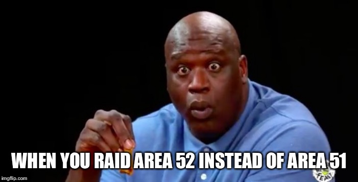 surprised shaq | WHEN YOU RAID AREA 52 INSTEAD OF AREA 51 | image tagged in surprised shaq | made w/ Imgflip meme maker