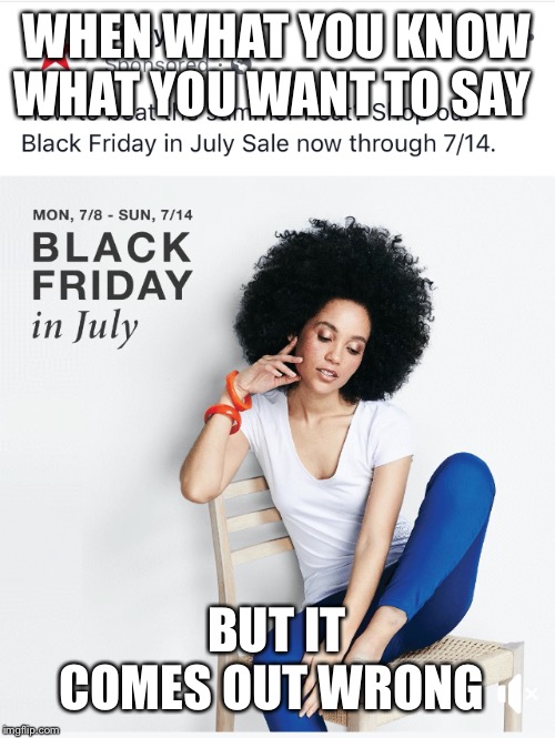 WHEN WHAT YOU KNOW WHAT YOU WANT TO SAY; BUT IT COMES OUT WRONG | image tagged in bad advice,advertising,diversity,fail,epic fail | made w/ Imgflip meme maker