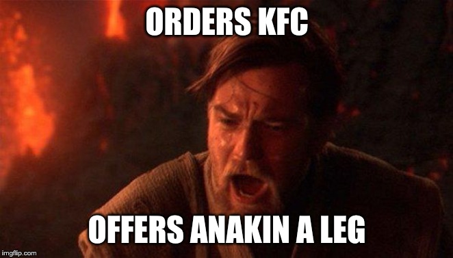 Why Obi wan.... | ORDERS KFC; OFFERS ANAKIN A LEG | image tagged in memes,you were the chosen one star wars | made w/ Imgflip meme maker