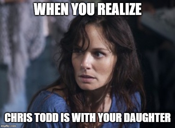 Bad Wife Worse Mom Meme | WHEN YOU REALIZE; CHRIS TODD IS WITH YOUR DAUGHTER | image tagged in memes,bad wife worse mom | made w/ Imgflip meme maker