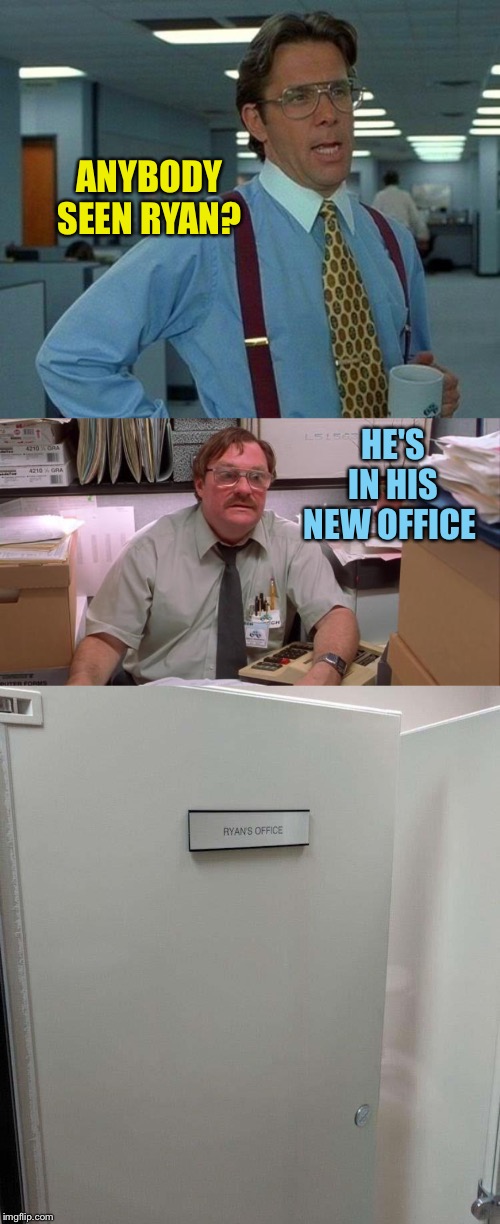 First thing at work: log in. | ANYBODY SEEN RYAN? HE'S IN HIS NEW OFFICE | image tagged in memes,that would be great,milton,office,office space,funny | made w/ Imgflip meme maker