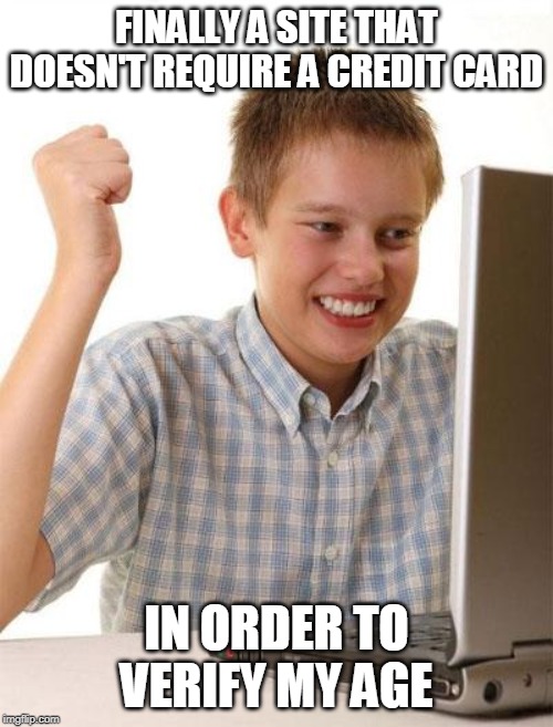 First Day On The Internet Kid | FINALLY A SITE THAT DOESN'T REQUIRE A CREDIT CARD; IN ORDER TO VERIFY MY AGE | image tagged in memes,first day on the internet kid | made w/ Imgflip meme maker