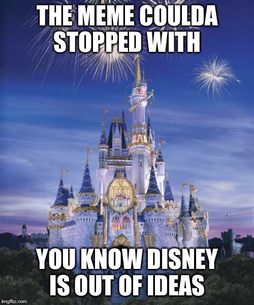 Disney | THE MEME COULDA STOPPED WITH YOU KNOW DISNEY IS OUT OF IDEAS | image tagged in disney | made w/ Imgflip meme maker