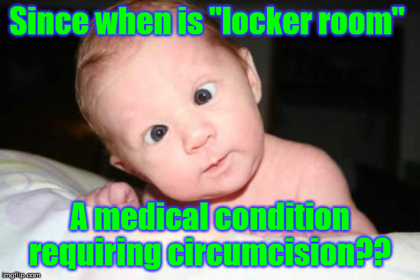 funny baby | Since when is "locker room"; A medical condition requiring circumcision?? | image tagged in funny baby | made w/ Imgflip meme maker