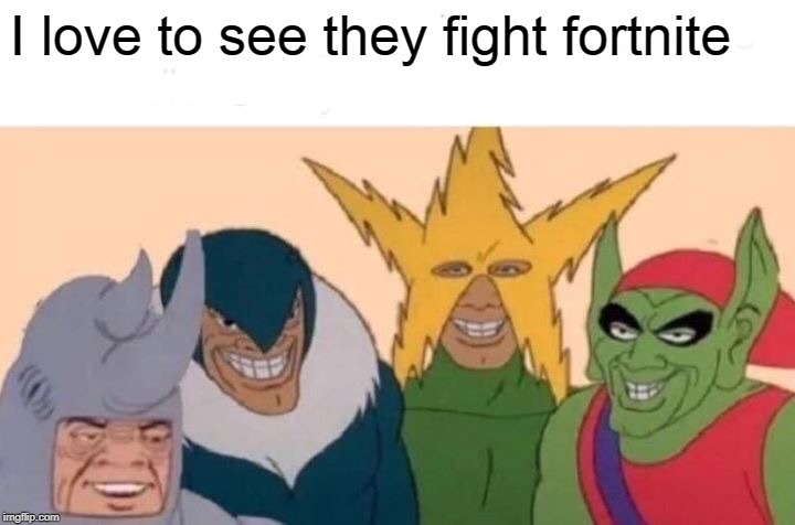 Me And The Boys Meme | I love to see they fight fortnite | image tagged in memes,me and the boys | made w/ Imgflip meme maker