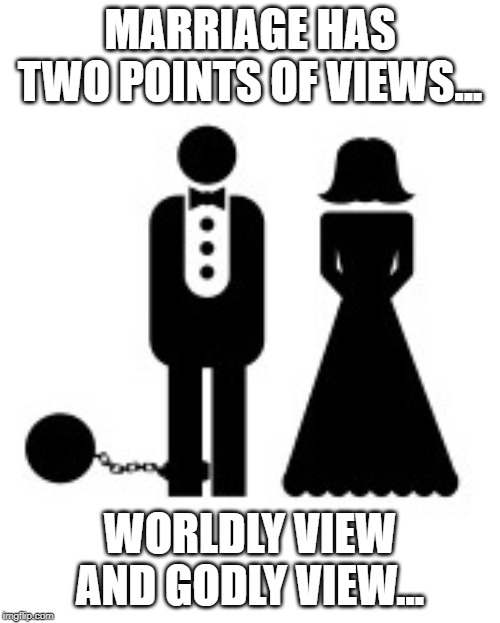 MarriageBallAndChain | MARRIAGE HAS TWO POINTS OF VIEWS... WORLDLY VIEW AND GODLY VIEW... | image tagged in marriageballandchain | made w/ Imgflip meme maker
