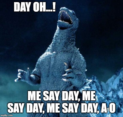 Laughing Godzilla | DAY OH...! ME SAY DAY, ME SAY DAY, ME SAY DAY, A O | image tagged in laughing godzilla | made w/ Imgflip meme maker