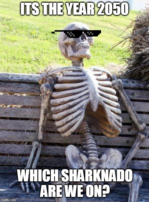 Waiting Skeleton | ITS THE YEAR 2050; WHICH SHARKNADO ARE WE ON? | image tagged in memes,waiting skeleton | made w/ Imgflip meme maker