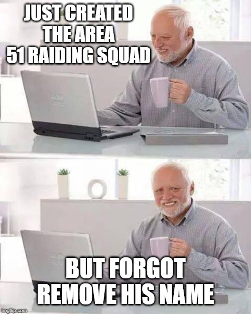 Hide the Pain Harold | JUST CREATED THE AREA 51 RAIDING SQUAD; BUT FORGOT REMOVE HIS NAME | image tagged in memes,hide the pain harold | made w/ Imgflip meme maker