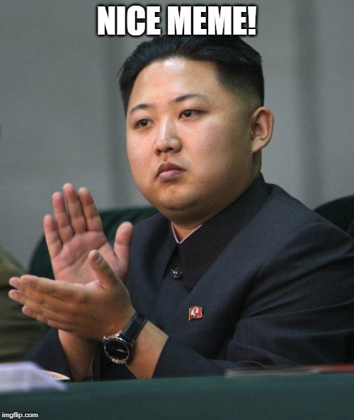 Kim Jong Un | NICE MEME! | image tagged in kim jong un | made w/ Imgflip meme maker