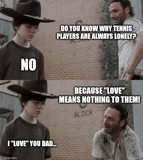 Gotta "love" tennis! | DO YOU KNOW WHY TENNIS PLAYERS ARE ALWAYS LONELY? NO; BECAUSE "LOVE" MEANS NOTHING TO THEM! I "LOVE" YOU DAD... | image tagged in memes,rick and carl | made w/ Imgflip meme maker
