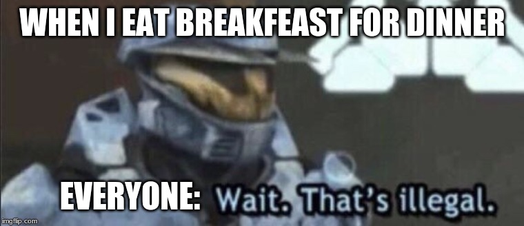 Wait that’s illegal | WHEN I EAT BREAKFEAST FOR DINNER; EVERYONE: | image tagged in wait thats illegal | made w/ Imgflip meme maker