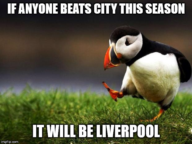 Unpopular Opinion Puffin Meme | IF ANYONE BEATS CITY THIS SEASON IT WILL BE LIVERPOOL | image tagged in memes,unpopular opinion puffin | made w/ Imgflip meme maker