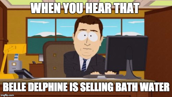 Aaaaand Its Gone | WHEN YOU HEAR THAT; BELLE DELPHINE IS SELLING BATH WATER | image tagged in memes,aaaaand its gone | made w/ Imgflip meme maker