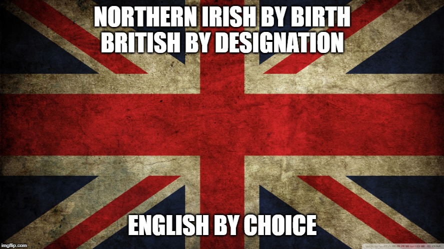 Union Jack | NORTHERN IRISH BY BIRTH
BRITISH BY DESIGNATION; ENGLISH BY CHOICE | image tagged in union jack | made w/ Imgflip meme maker